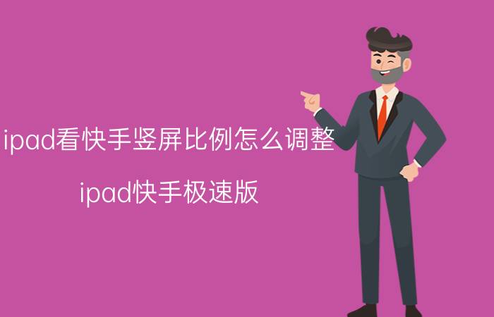 ipad看快手竖屏比例怎么调整 ipad快手极速版，怎么打开红包图标？